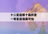 十二星座那个最厉害 一等星座谁最可怕