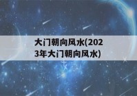 大门朝向风水(2023年大门朝向风水)