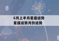 6月上半月星座运势 星座运势月份运势