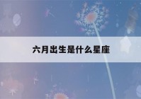 六月出生是什么星座(1～12月份星座表)