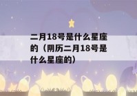 二月18号是什么星座的（阴历二月18号是什么星座的）