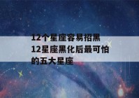 12个星座容易招黑 12星座黑化后最可怕的五大星座