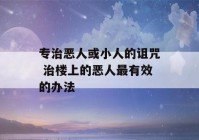 专治恶人或小人的诅咒 治楼上的恶人最有效的办法