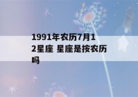 1991年农历7月12星座 星座是按农历吗