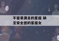 不容易满足的星座 缺乏安全感的星座女