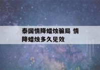 泰国情降蜡烛骗局 情降蜡烛多久见效