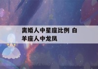 离婚人中星座比例 白羊座人中龙凤