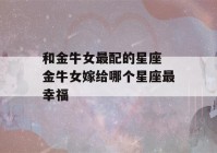 和金牛女最配的星座 金牛女嫁给哪个星座最幸福