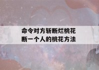 命令对方斩断烂桃花 断一个人的桃花方法