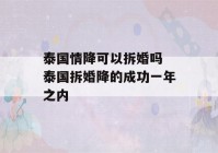 泰国情降可以拆婚吗 泰国拆婚降的成功一年之内