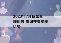 2023年7月巨蟹星座运势 美国神婆星座运势