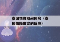 泰国情降期间同房（泰国情降做完的反应）