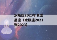 水瓶座2023年真爱星座（水瓶座2021到2023）