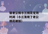 斩老公和小三桃花见效时间（小三发现了老公桃花被斩）