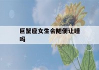 巨蟹座女生会随便让睡吗(巨蟹女对你没兴趣的表现)