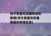 双子男喜欢你最明显的表现(双子男喜欢你最明显的表现女生)