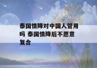 泰国情降对中国人管用吗 泰国情降后不愿意复合