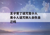 王子受了诅咒变小人 用小人诅咒别人会伤自己吗