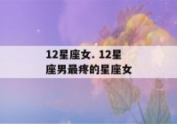 12星座女. 12星座男最疼的星座女