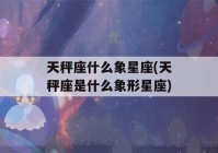 天秤座什么象星座(天秤座是什么象形星座)