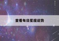 查看每日星座运势(我想看星座每日运势)