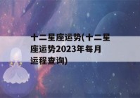 十二星座运势(十二星座运势2023年每月运程查询)