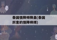 泰国情降师降蛊(泰国厉害的情降师傅)