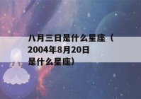 八月三日是什么星座（2004年8月20日是什么星座）