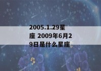 2005.1.29星座 2009年6月29日是什么星座