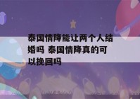 泰国情降能让两个人结婚吗 泰国情降真的可以挽回吗