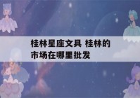 桂林星座文具 桂林的市场在哪里批发