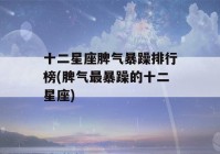 十二星座脾气暴躁排行榜(脾气最暴躁的十二星座)