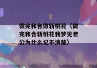 做完和合做斩桃花（做完和合斩桃花我梦见老公为什么记不清楚）