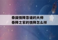 泰国情降靠谱的大师 泰降之家的情降怎么样