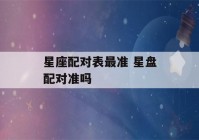 星座配对表最准 星盘配对准吗