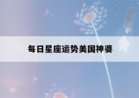 每日星座运势美国神婆(美国神婆今日运势查询)