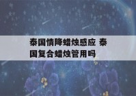 泰国情降蜡烛感应 泰国复合蜡烛管用吗