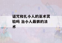 诅咒和扎小人的巫术灵验吗 治小人最狠的法术