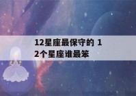 12星座最保守的 12个星座谁最笨