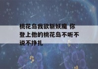 桃花岛我欲斩妖魔 你登上他的桃花岛不听不说不挣扎