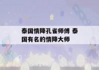 泰国情降孔雀师傅 泰国有名的情降大师