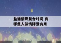 盐通情降复合时间 有哪些人做情降没有用