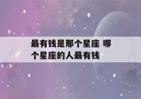 最有钱是那个星座 哪个星座的人最有钱