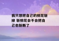 我只想把自己的桃花斩掉 斩桃花会不会把自己也斩断了