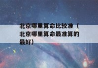 北京哪里看八字比较准（北京哪里看八字最准算的最好）