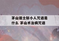 茅山道士斩小人咒语是什么 茅山术治病咒语