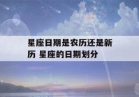 星座日期是农历还是新历 星座的日期划分