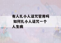 有人扎小人诅咒管用吗 如何扎小人诅咒一个人生病