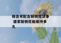 和合术配合斩桃花法事 道家斩桃花能维持多久