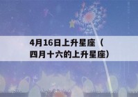 4月16日上升星座（四月十六的上升星座）